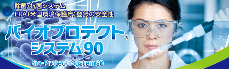 除菌・抗菌システム、EPA（米国環境保護庁）登録の安全性「Bio-Protect System90（バイオプロテクト システム90）」